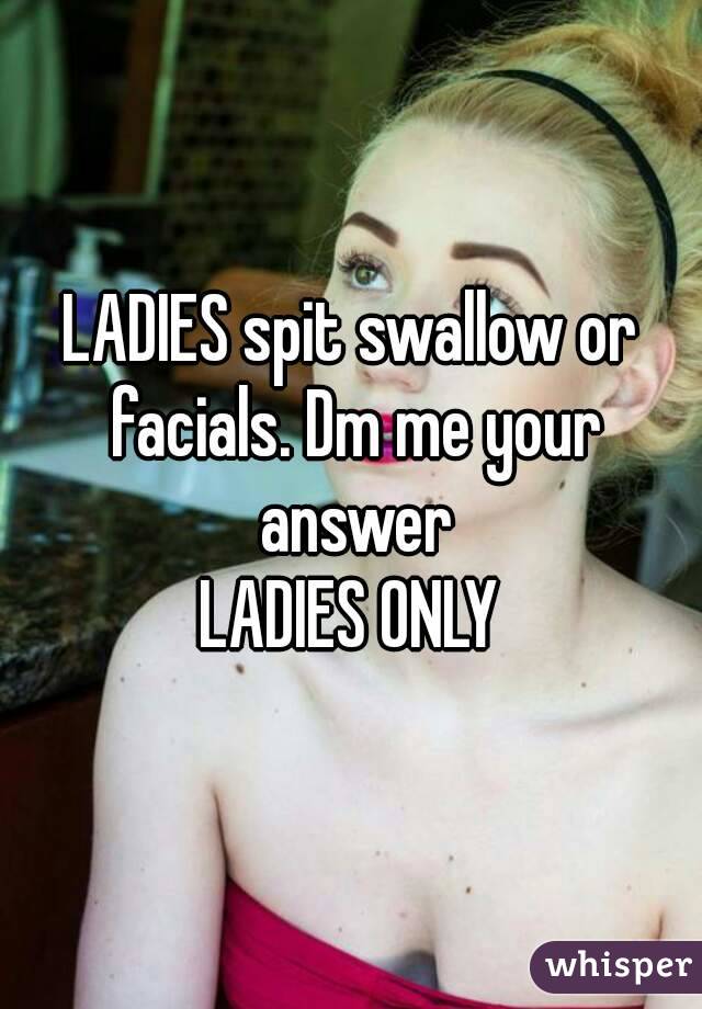 LADIES spit swallow or facials. Dm me your answer
LADIES ONLY