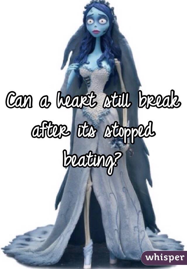 Can a heart still break after its stopped beating?