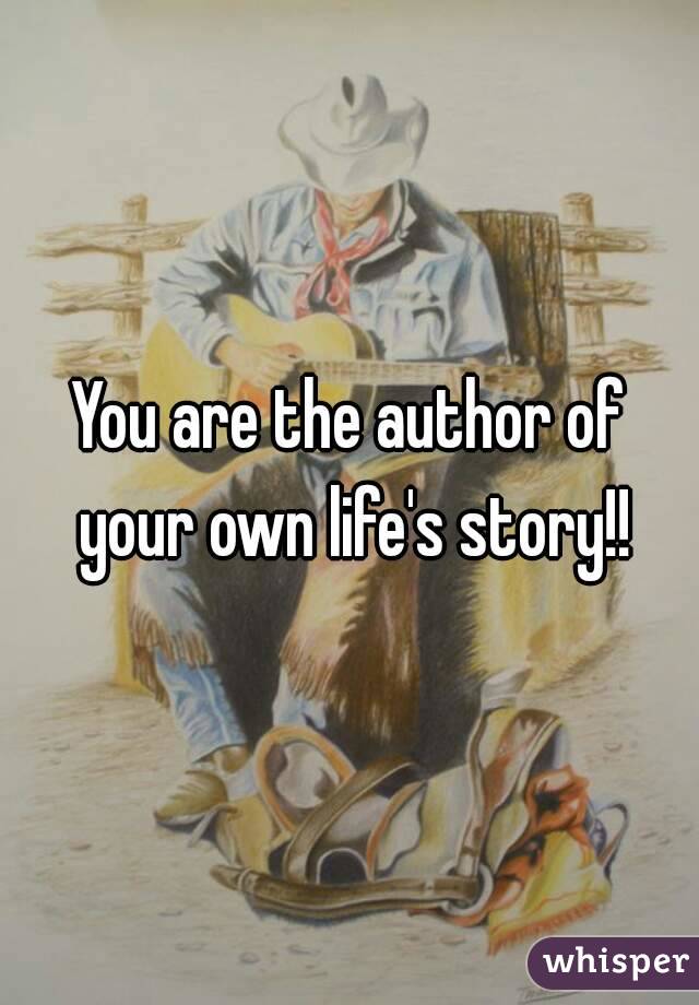 You are the author of your own life's story!!