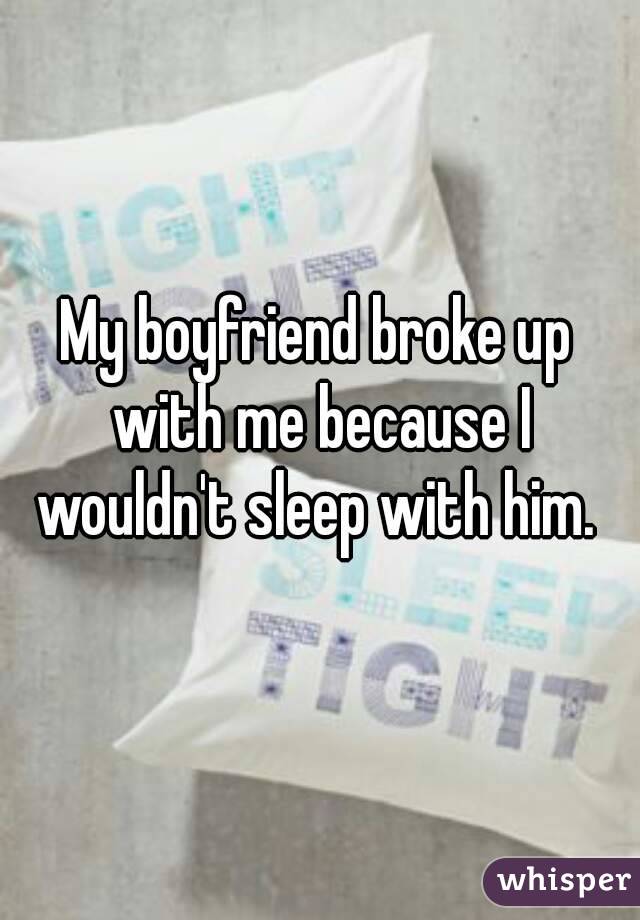 My boyfriend broke up with me because I wouldn't sleep with him. 