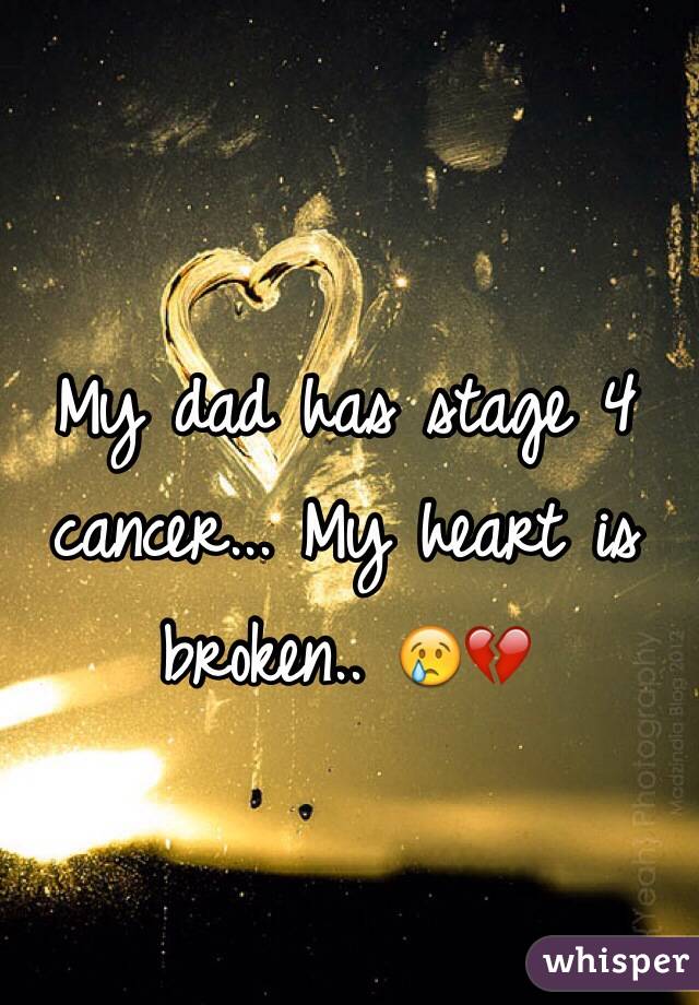 My dad has stage 4 cancer... My heart is broken.. 😢💔