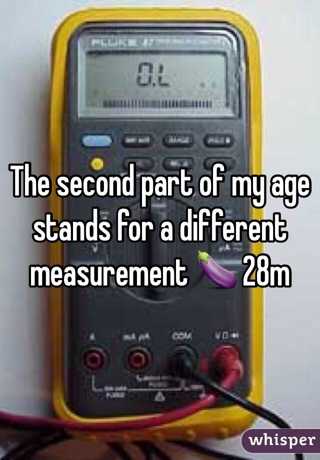 The second part of my age stands for a different measurement 🍆 28m