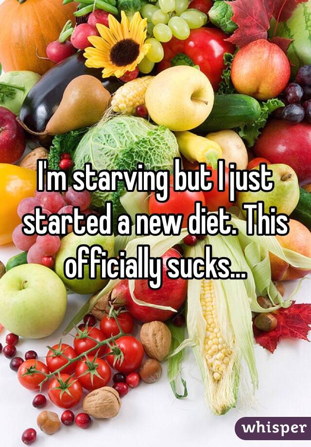 I'm starving but I just started a new diet. This officially sucks...