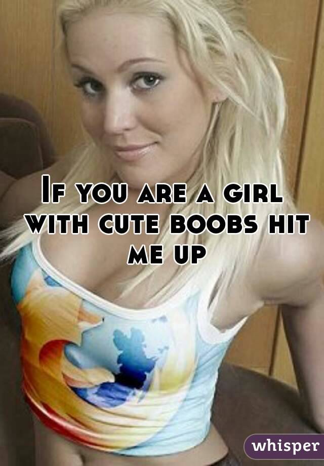 If you are a girl with cute boobs hit me up