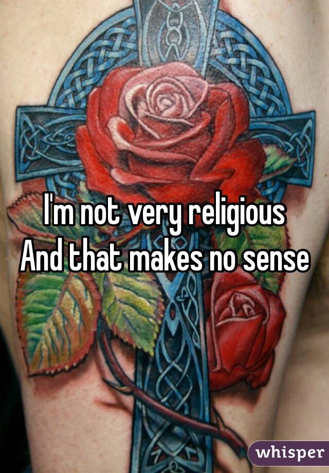 I'm not very religious 
And that makes no sense 