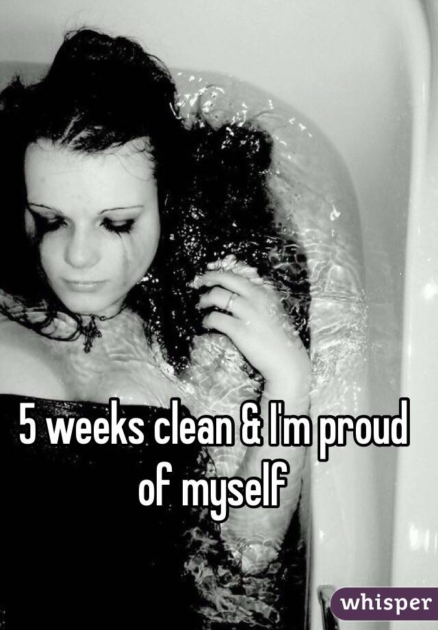 5 weeks clean & I'm proud of myself 