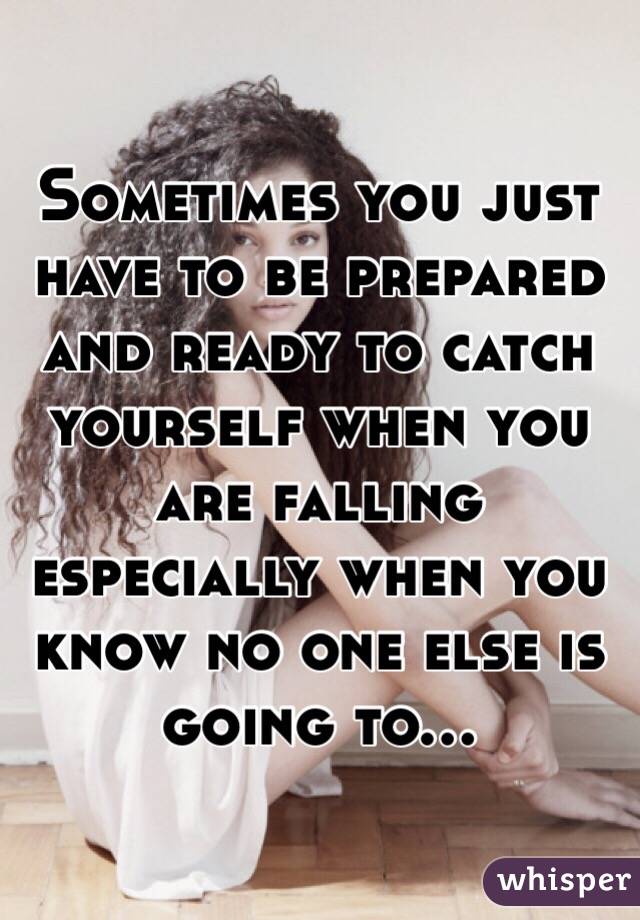 Sometimes you just have to be prepared and ready to catch yourself when you are falling especially when you know no one else is going to...