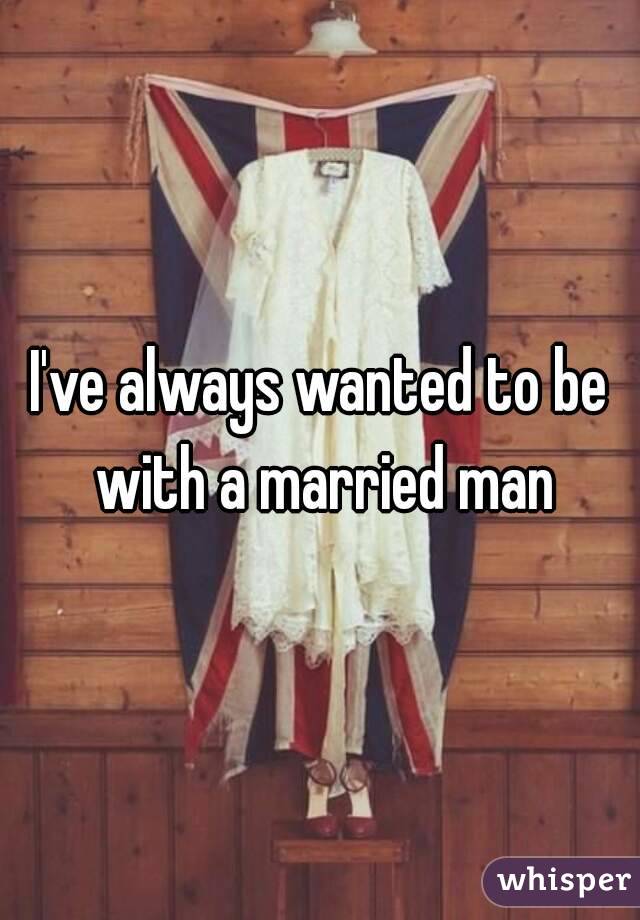 I've always wanted to be with a married man