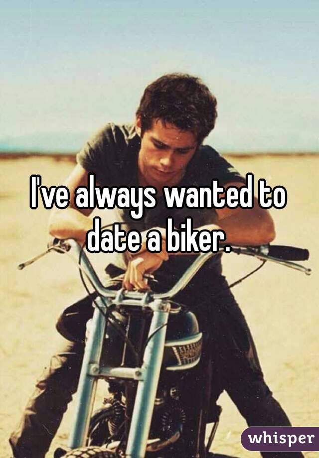 I've always wanted to date a biker. 