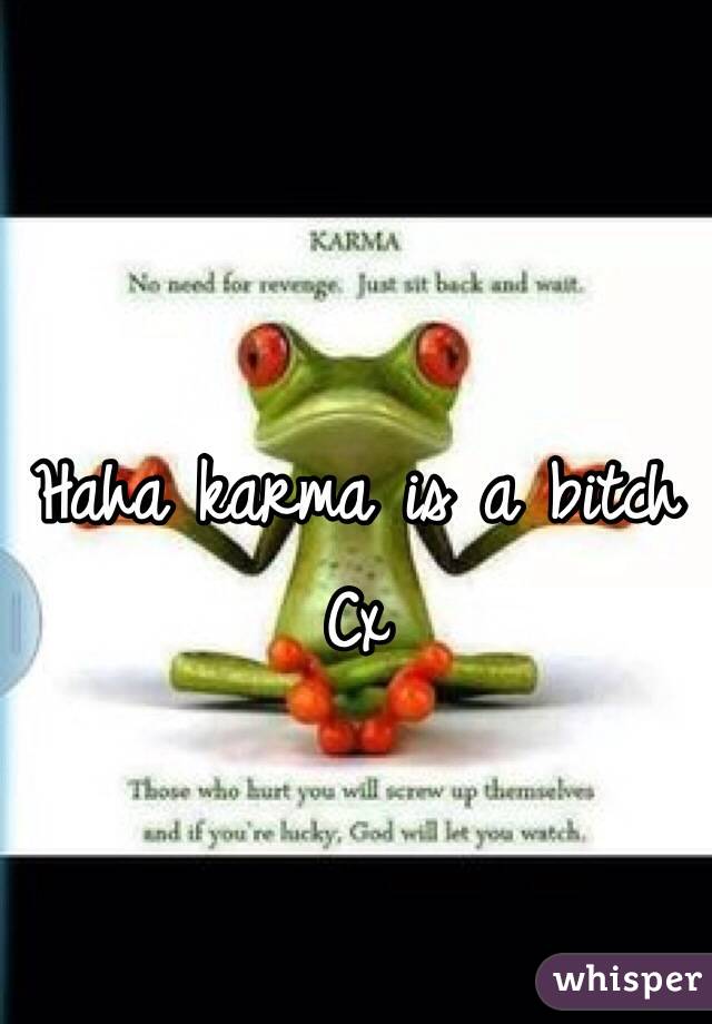 Haha karma is a bitch Cx 