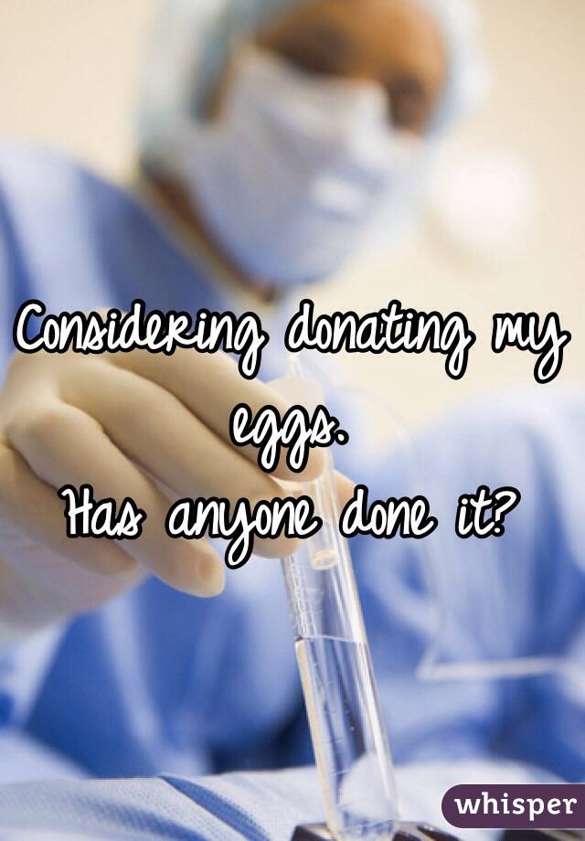 Considering donating my eggs. 
Has anyone done it? 