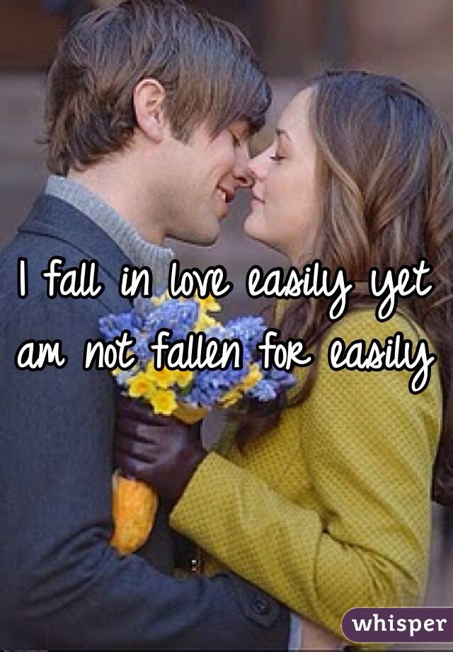 I fall in love easily yet am not fallen for easily 

