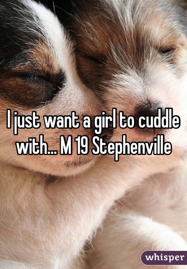 I just want a girl to cuddle with... M 19 Stephenville 