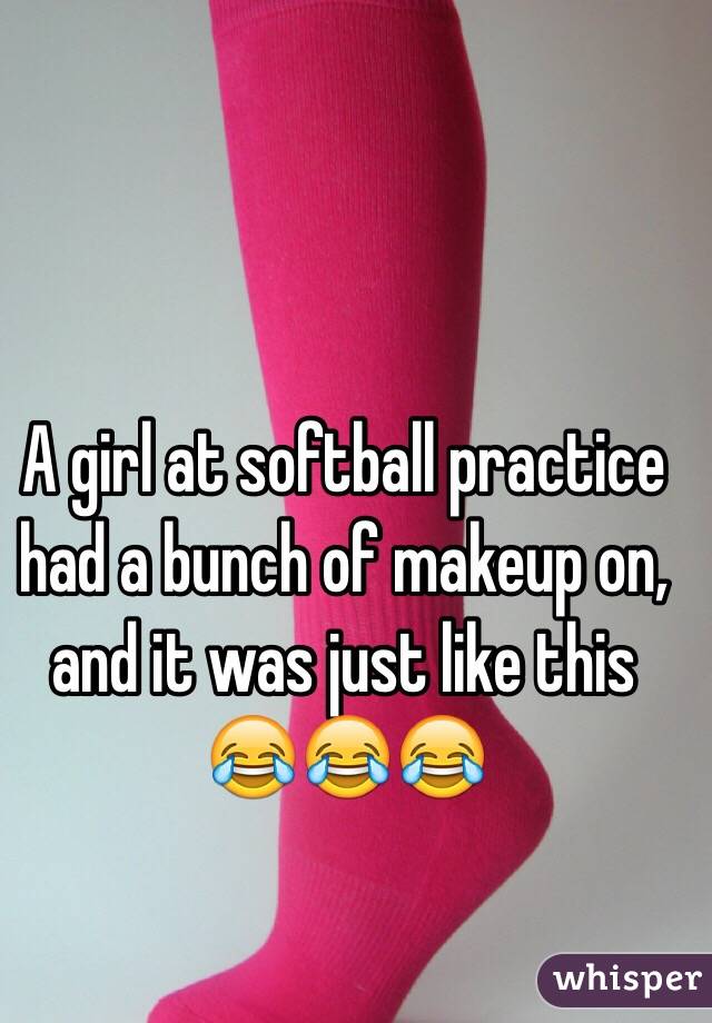 A girl at softball practice had a bunch of makeup on, and it was just like this 😂😂😂
