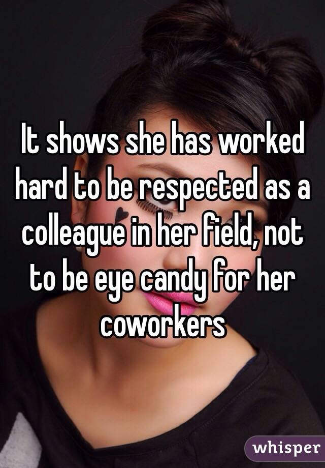 It shows she has worked hard to be respected as a colleague in her field, not to be eye candy for her coworkers