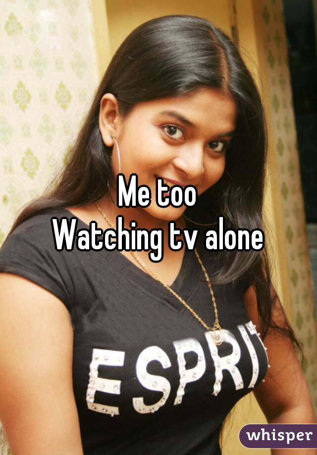 Me too
Watching tv alone