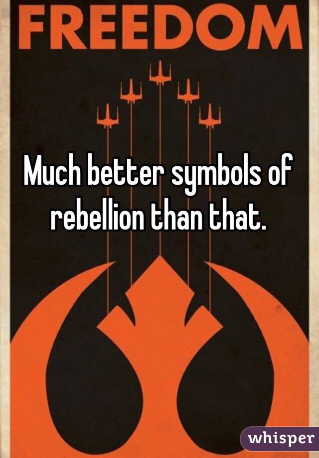 Much better symbols of rebellion than that.