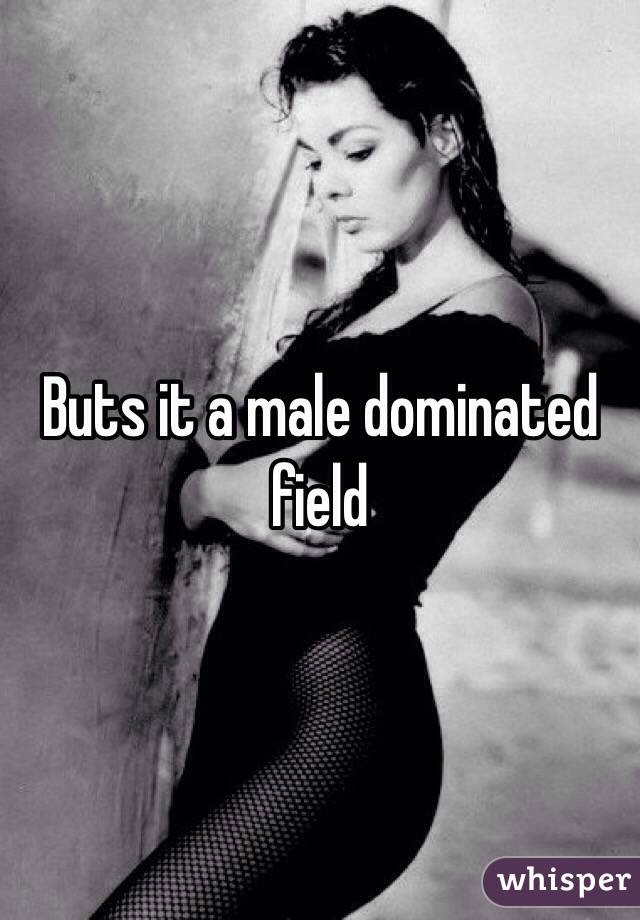 Buts it a male dominated field