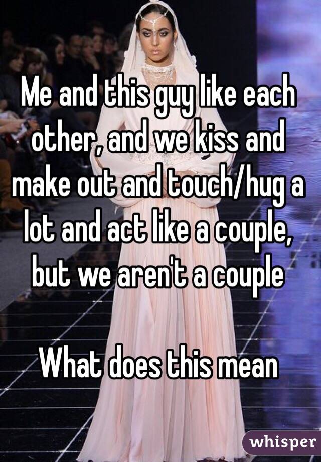 Me and this guy like each other, and we kiss and make out and touch/hug a lot and act like a couple, but we aren't a couple

What does this mean 