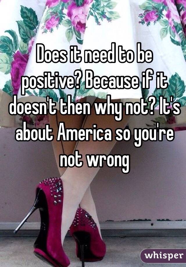 Does it need to be positive? Because if it doesn't then why not? It's about America so you're not wrong