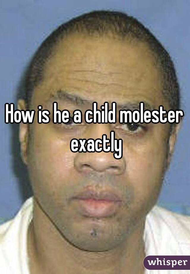 How is he a child molester exactly