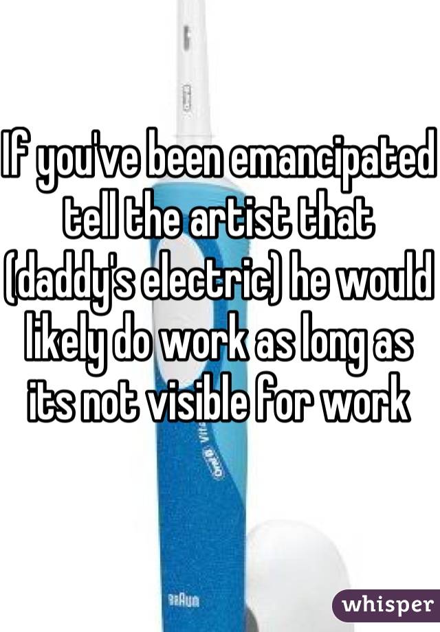 If you've been emancipated tell the artist that (daddy's electric) he would likely do work as long as its not visible for work