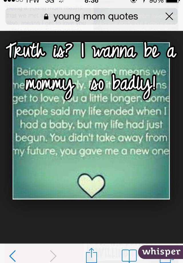 Truth is? I wanna be a mommy  so badly!