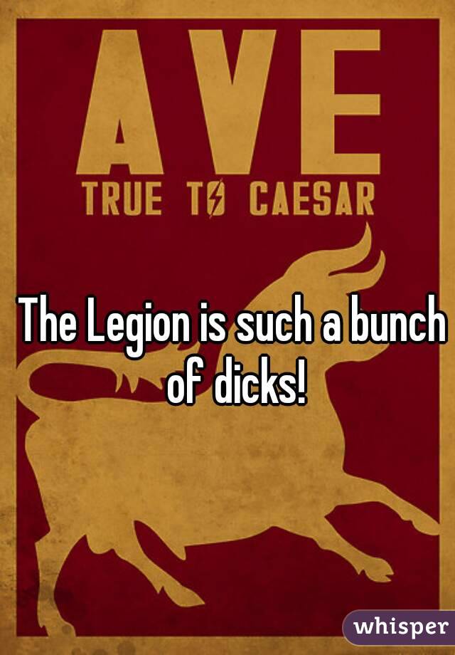 The Legion is such a bunch of dicks!