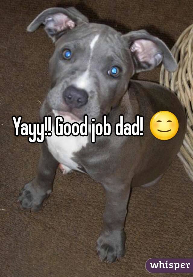 Yayy!! Good job dad! 😊
