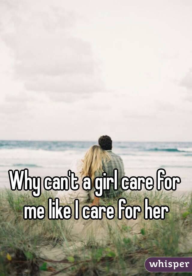 Why can't a girl care for me like I care for her