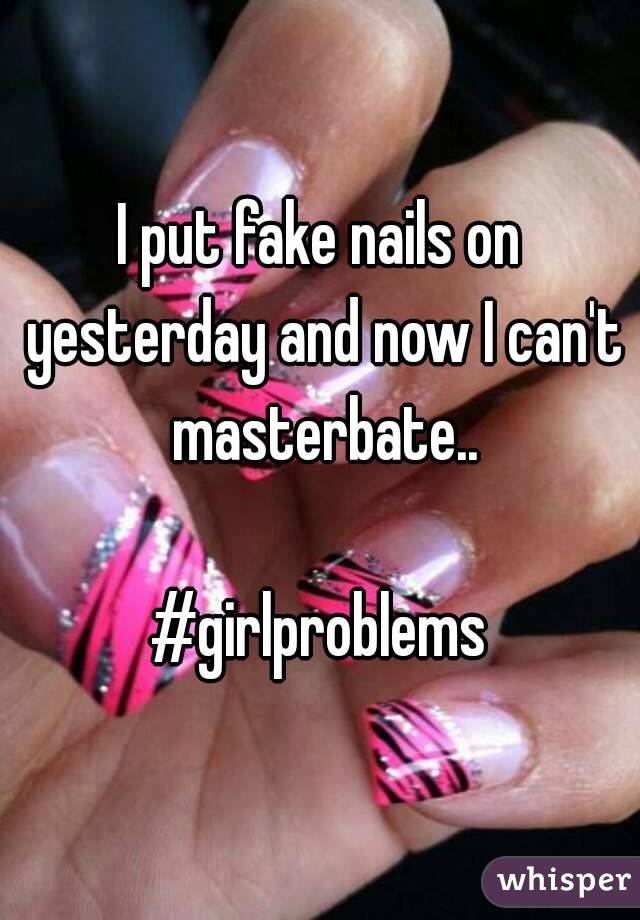 I put fake nails on yesterday and now I can't masterbate..

#girlproblems