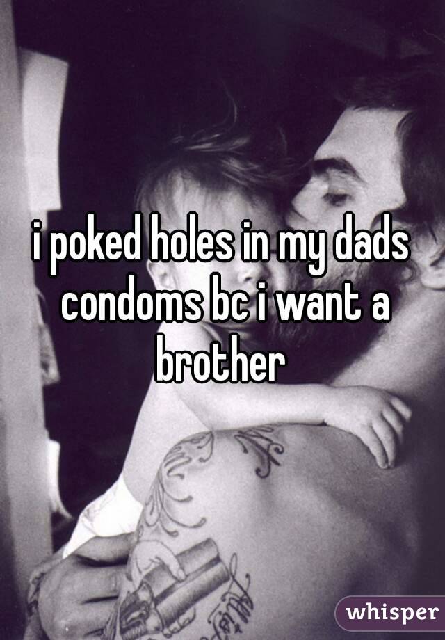 i poked holes in my dads condoms bc i want a brother 