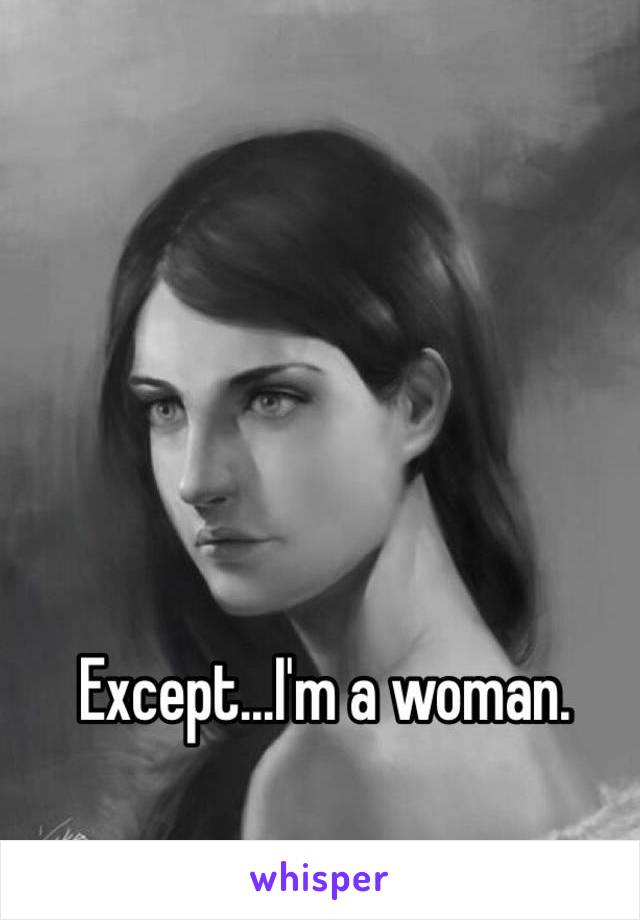 Except...I'm a woman. 