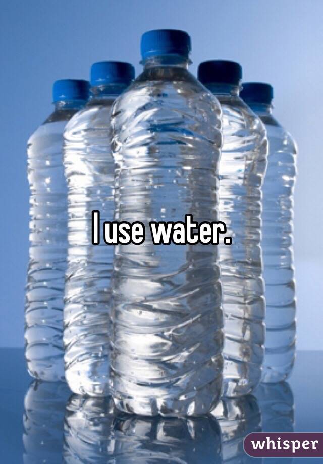 I use water.