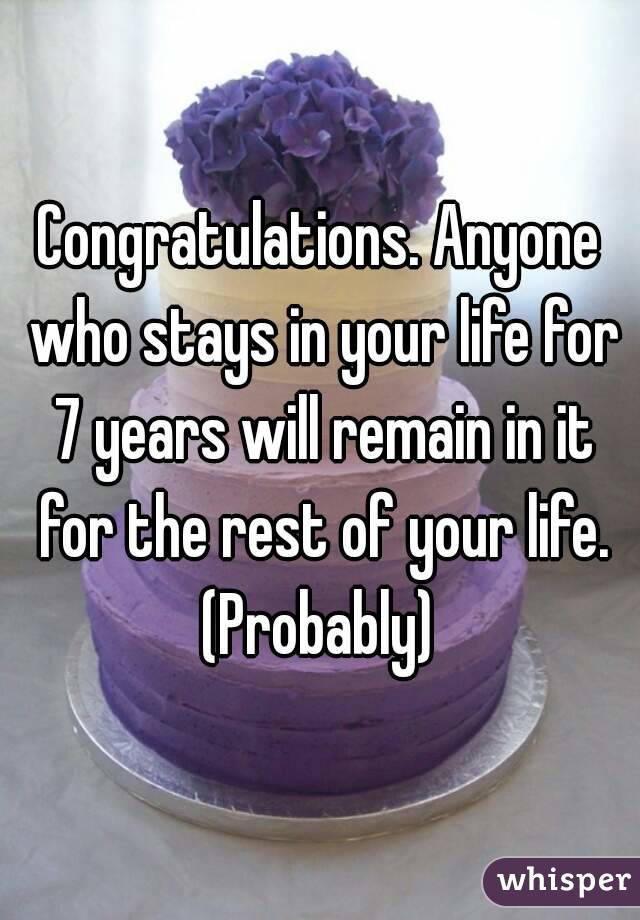 Congratulations. Anyone who stays in your life for 7 years will remain in it for the rest of your life. (Probably) 