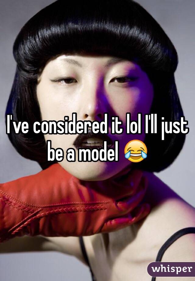 I've considered it lol I'll just be a model 😂