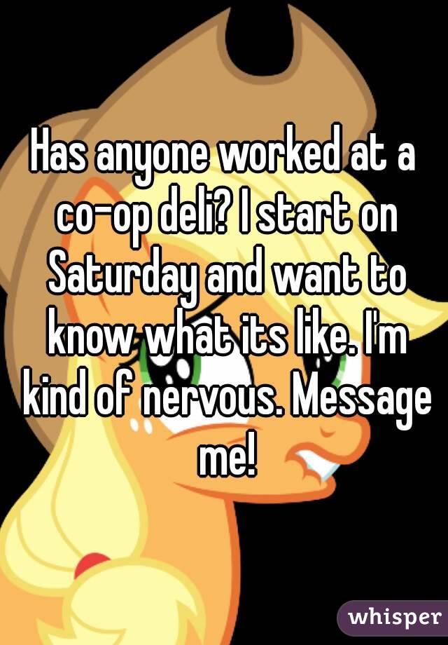 Has anyone worked at a co-op deli? I start on Saturday and want to know what its like. I'm kind of nervous. Message me!