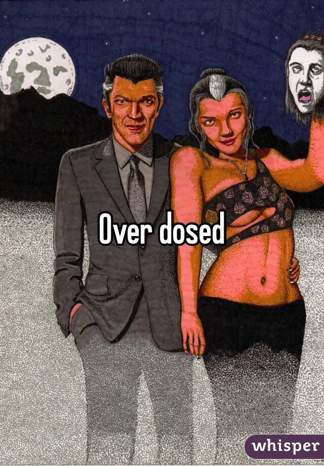 Over dosed 