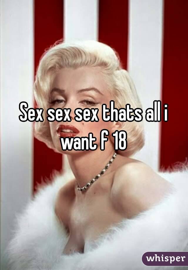 Sex sex sex thats all i want f 18 