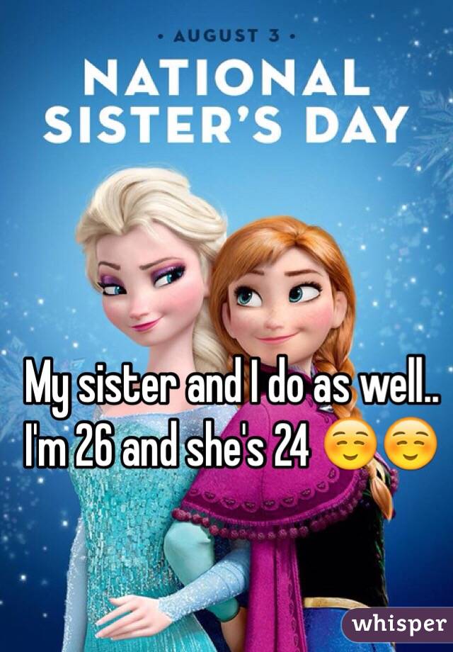 My sister and I do as well.. I'm 26 and she's 24 ☺️☺️