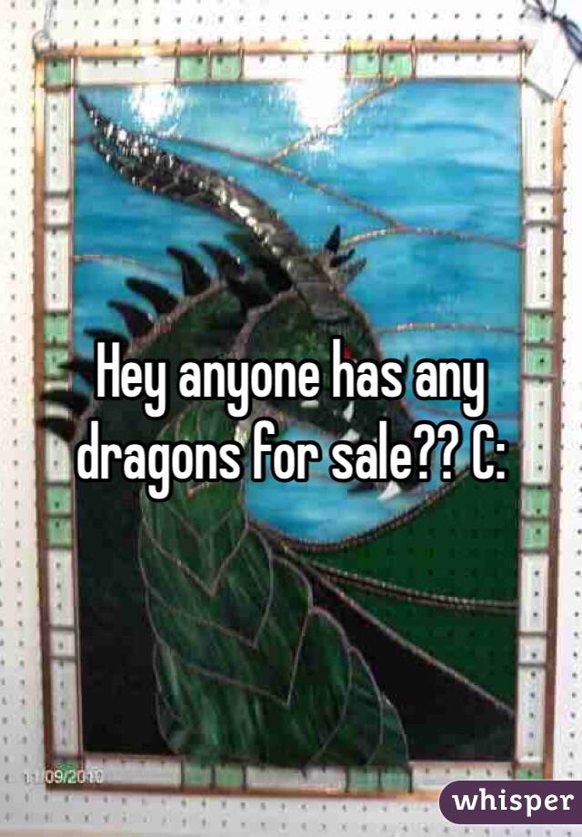 Hey anyone has any dragons for sale?? C: 