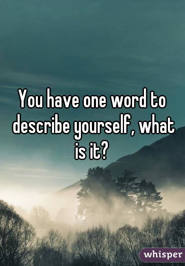 You have one word to describe yourself, what is it? 