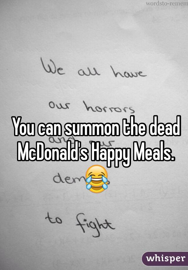 You can summon the dead McDonald's Happy Meals.
😂
