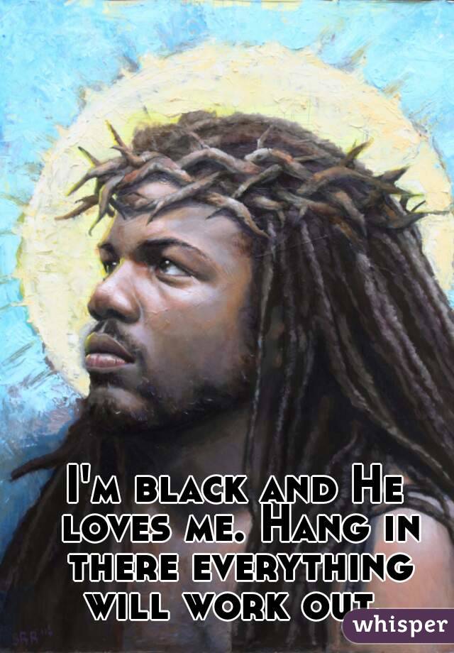 I'm black and He loves me. Hang in there everything will work out. 