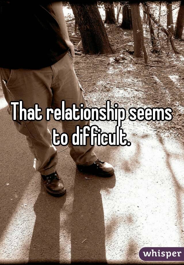 That relationship seems to difficult. 