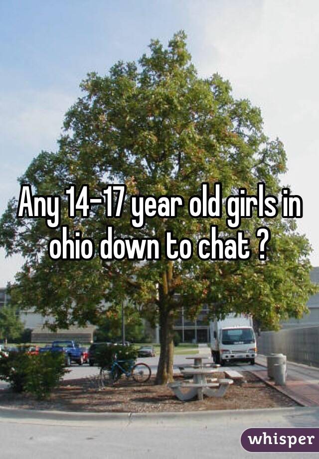 Any 14-17 year old girls in ohio down to chat ? 