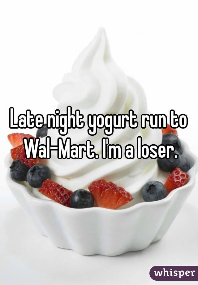 Late night yogurt run to Wal-Mart. I'm a loser.