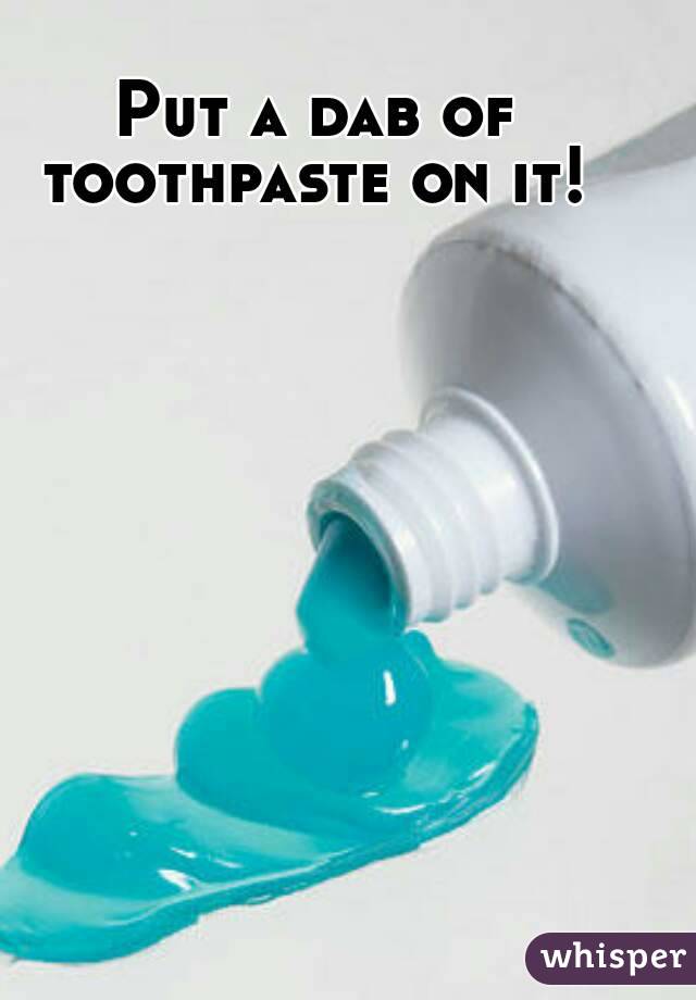 Put a dab of toothpaste on it! 