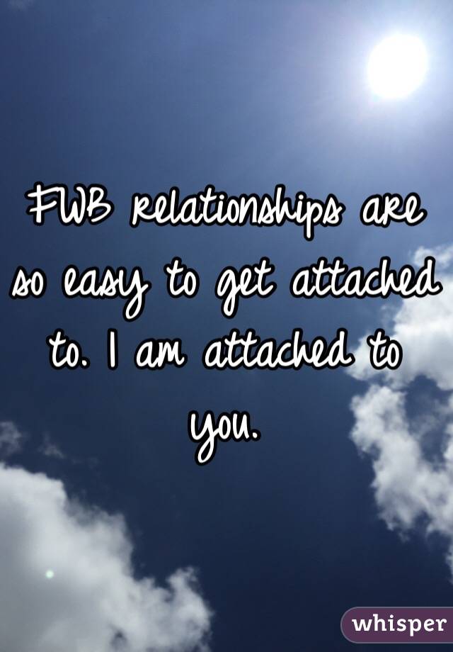FWB relationships are so easy to get attached to. I am attached to you.
