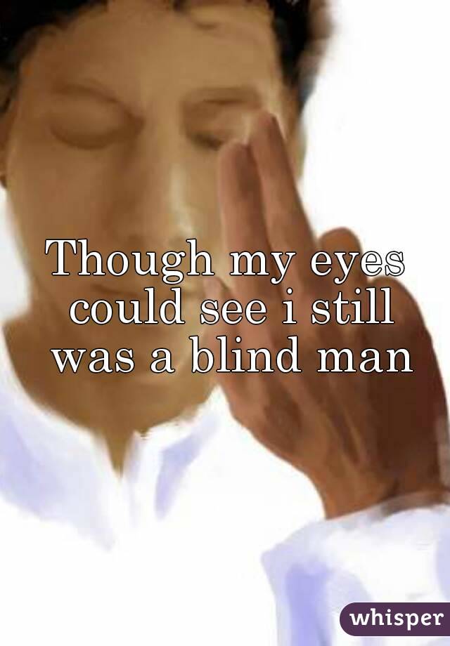 Though my eyes could see i still was a blind man